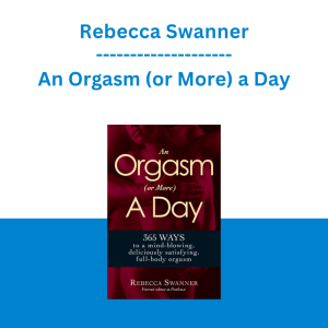 Rebecca Swanner - An Orgasm (or More) a Day: 365 Ways to a Mind-blowing, Deliciously Satisfying, Full-body Orgasm