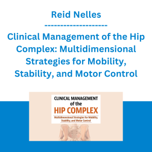 Reid Nelles - Clinical Management of the Hip Complex: Multidimensional Strategies for Mobility, Stability, and Motor Control