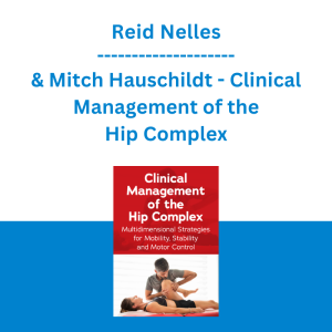 Reid Nelles & Mitch Hauschildt - Clinical Management of the Hip Complex: Multidimensional Strategies for Mobility, Stability and Motor Control