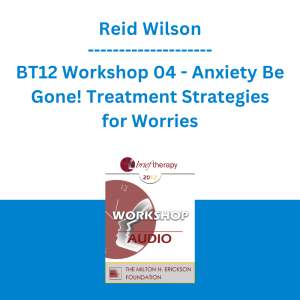 Reid Wilson - BT12 Workshop 04 - Anxiety Be Gone! Treatment Strategies for Worries