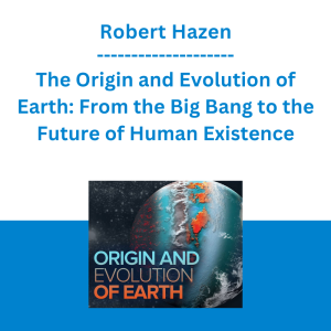 Robert Hazen - The Origin and Evolution of Earth: From the Big Bang to the Future of Human Existence