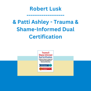 Robert Lusk & Patti Ashley - Trauma & Shame-Informed Dual Certification: Evidence-Based, Integrated Treatment Strategies for Enhanced Recovery