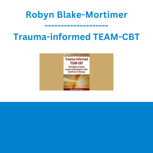 Robyn Blake-Mortimer - Trauma-informed TEAM-CBT: Strategies to place secure attachment at the forefront of therapy