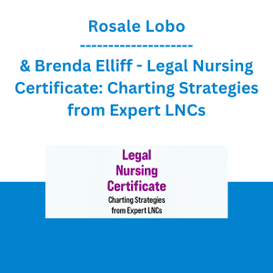 Rosale Lobo & Brenda Elliff - Legal Nursing Certificate: Charting Strategies from Expert LNCs