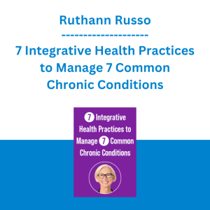 Ruthann Russo - 7 Integrative Health Practices to Manage 7 Common Chronic Conditions