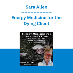 Sara Allen - Energy Medicine for the Dying Client