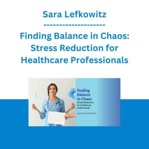 Sara Lefkowitz - Finding Balance in Chaos: Stress Reduction for Healthcare Professionals