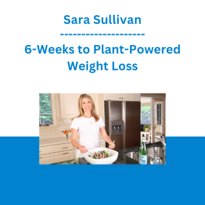 Sara Sullivan - 6-Weeks to Plant-Powered Weight Loss