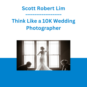 Scott Robert Lim - Think Like a 10K Wedding Photographer