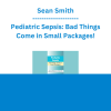 Sean Smith - Pediatric Sepsis: Bad Things Come in Small Packages!