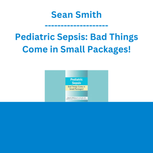 Sean Smith - Pediatric Sepsis: Bad Things Come in Small Packages!