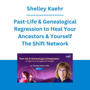 Shelley Kaehr - Past-Life & Genealogical Regression to Heal Your Ancestors & Yourself - The Shift Network