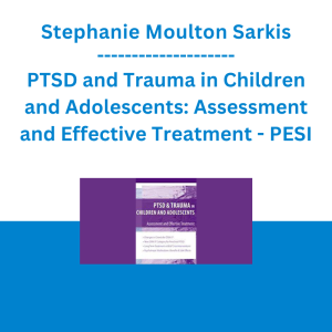 Stephanie Moulton Sarkis - PTSD and Trauma in Children and Adolescents: Assessment and Effective Treatment - PESI