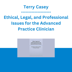 Terry Casey - Ethical, Legal, and Professional Issues for the Advanced Practice Clinician: Strategies for Reducing Risk in Clinical Practice