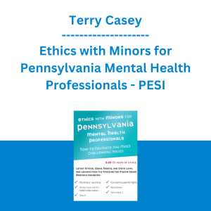 Terry Casey - Ethics with Minors for Pennsylvania Mental Health Professionals: How to Navigate the Most Challenging Issues - PESI