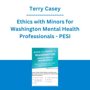 Terry Casey - Ethics with Minors for Washington Mental Health Professionals: How to Navigate the Most Challenging Issues - PESI