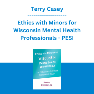 Terry Casey - Ethics with Minors for Wisconsin Mental Health Professionals: How to Navigate the Most Challenging Issues - PESI