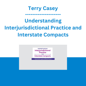 Terry Casey - Understanding Interjurisdictional Practice and Interstate Compacts: Essentials for Legal and Ethical Practice