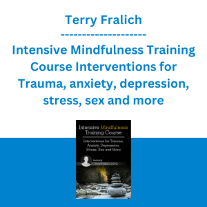 Terry Fralich - Intensive Mindfulness Training Course Interventions for Trauma, anxiety, depression, stress, sex and more