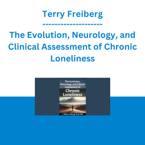 Terry Freiberg - The Evolution, Neurology, and Clinical Assessment of Chronic Loneliness
