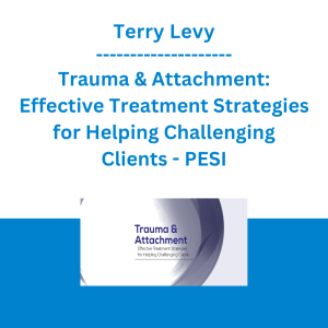Terry Levy - Trauma & Attachment: Effective Treatment Strategies for Helping Challenging Clients - PESI