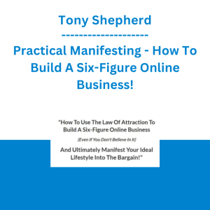 Tony Shepherd - Practical Manifesting - How To Build A Six-Figure Online Business!
