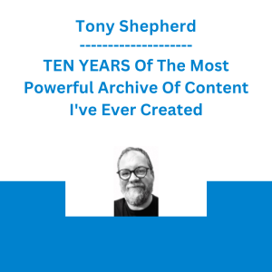 Tony Shepherd - TEN YEARS Of The Most Powerful Archive Of Content I've Ever Created