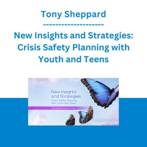 Tony Sheppard - New Insights and Strategies: Crisis Safety Planning with Youth and Teens