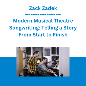 Zack Zadek - Modern Musical Theatre Songwriting: Telling a Story From Start to Finish