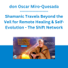 don Oscar Miro-Quesada - Shamanic Travels Beyond the Veil for Remote Healing & Self-Evolution - The Shift Network