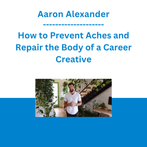 Aaron Alexander - How to Prevent Aches and Repair the Body of a Career Creative