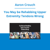 Aaron Crouch - You May be Rehabbing Upper Extremity Tendons Wrong