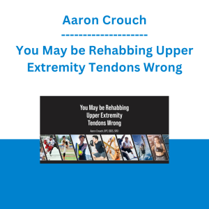 Aaron Crouch - You May be Rehabbing Upper Extremity Tendons Wrong
