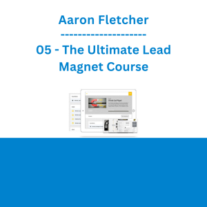 Aaron Fletcher - 05 - The Ultimate Lead Magnet Course