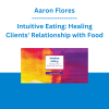 Aaron Flores - Intuitive Eating: Healing Clients' Relationship with Food