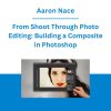 Aaron Nace - From Shoot Through Photo Editing: Building a Composite in Photoshop