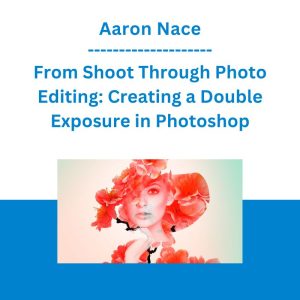 Aaron Nace - From Shoot Through Photo Editing: Creating a Double Exposure in Photoshop