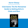 Aaron Sleazy - Club Game: The No-Nonsense Guide to Getting Girls in Clubs and Bars