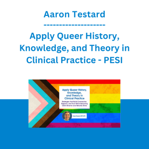 Aaron Testard - Apply Queer History, Knowledge, and Theory in Clinical Practice: Strategies that Build Connection, Rapport, and Trust While Reducing Client Shame and Minority Stress - PESI