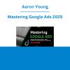 Aaron Young - Mastering Google Ads 2025