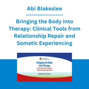 Abi Blakeslee - Bringing the Body into Therapy: Clinical Tools from Relationship Repair and Somatic Experiencing