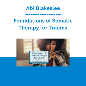 Abi Blakeslee - Foundations of Somatic Therapy for Trauma: The 9 Key Techniques for Effective Body-Based Therapy