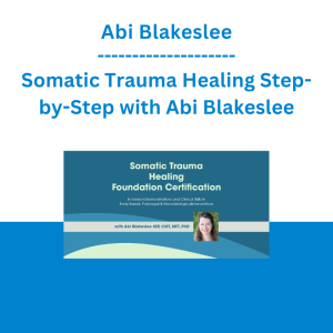 Abi Blakeslee - Somatic Trauma Healing Step-by-Step with Abi Blakeslee: In-Session Demonstrations and Clinical Skills in Body-Based, Polyvagal & Neurobiological Interventions