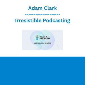 Adam Clark - Irresistible Podcasting
