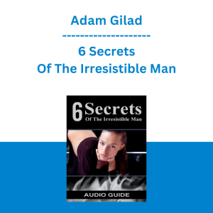 Adam Gilad - 6 Secrets Of The Irresistible Man