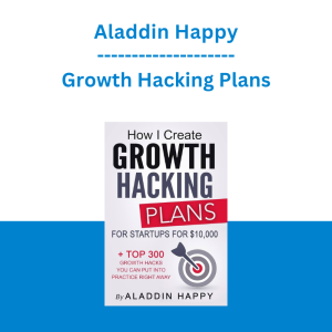 Aladdin Happy - Growth Hacking Plans: How I create Growth Hacking Plans for startups for $10,000 + TOP 300 growth hacks you can put into practice right away