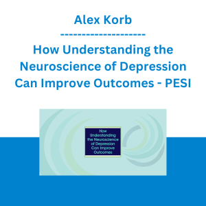 Alex Korb - How Understanding the Neuroscience of Depression Can Improve Outcomes - PESI