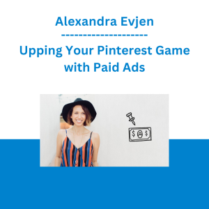 Alexandra Evjen - Upping Your Pinterest Game with Paid Ads