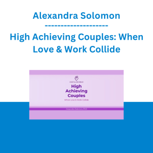 Alexandra Solomon - High Achieving Couples: When Love & Work Collide