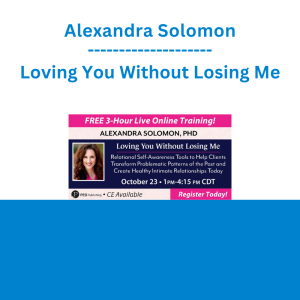 Alexandra Solomon - Loving You Without Losing Me: Relational Self-Awareness Tools to Help Your Clients Transform Problematic Patterns of the Past and Create Healthy Intimate Relationships Today